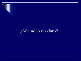 ¿Aún no lo ves claro?
 