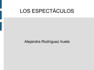 LOS ESPECTÁCULOS Alejandra Rodríguez Iruela 