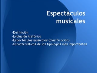 Espectáculos
                          musicales
-Definición
-Evolución histórica
-Espectáculos musicales (clasificación)
-Características de las tipologías más importantes
 