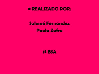 • REALIZADO POR:

Salomé Fernández
   Paola Zafra



     1º BSA
 