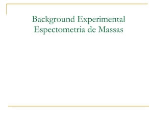Background Experimental Espectometria de Massas 