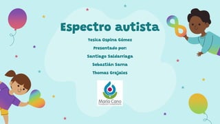 Espectro autista
Yesica Ospina Gómez
Presentado por:
Santiago Saldarriaga
Sebastián Sarna
Thomas Grajales
 