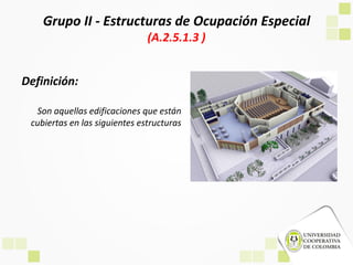 Grupo II - Estructuras de Ocupación Especial
(A.2.5.1.3 )
Definición:
Son aquellas edificaciones que están
cubiertas en las siguientes estructuras
 