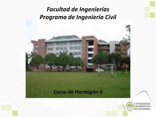 Facultad de Ingenierías
Programa de Ingeniería Civil
Curso de Hormigón II
 
