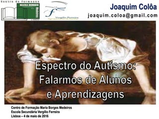 joaquim.coloa@gmail.com
Joaquim Colôa
Centro de Formação Maria Borges Medeiros
Escola Secundária Vergílio Ferreira
Lisboa – 4 de maio de 2016
 