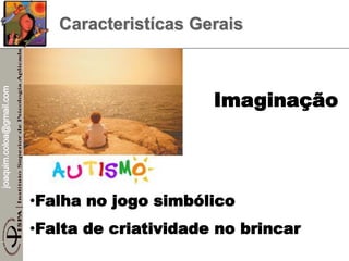 joaquim.coloa@gmail.com
Caracteristícas Gerais
Imaginação
•Falha no jogo simbólico
•Falta de criatividade no brincar
 
