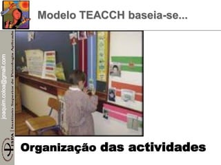 joaquim.coloa@gmail.com
Organização das actividades
Modelo TEACCH baseia-se...
 