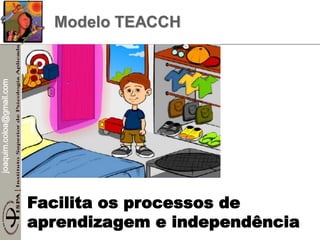joaquim.coloa@gmail.com
Modelo TEACCH
Facilita os processos de
aprendizagem e independência
 