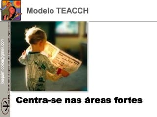 joaquim.coloa@gmail.com
Centra-se nas áreas fortes
Modelo TEACCH
 