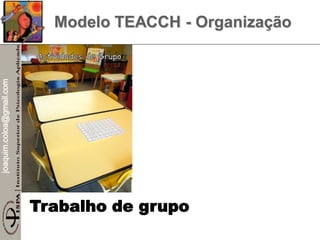 joaquim.coloa@gmail.com
Trabalho de grupo
Modelo TEACCH - Organização
 