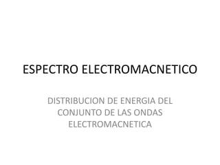 ESPECTRO ELECTROMACNETICO DISTRIBUCION DE ENERGIA DEL CONJUNTO DE LAS ONDAS ELECTROMACNETICA 