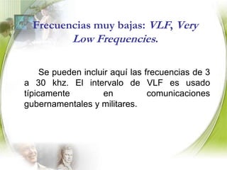 Frecuencias súper bajas: SLF (Super Low Frequencies) Son aquellas que se encuentran en el intervalo de 30 a 300 Hz. En este rango se incluyen las ondas electromagnéticas