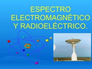 ESPECTRO ELECTROMAGNÉTICO Y RADIOELÉCTRICO. 