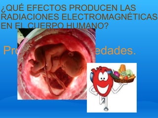 ¿QUÉ EFECTOS PRODUCEN LAS RADIACIONES ELECTROMAGNÉTICAS EN EL CUERPO HUMANO? Producen enfermedades. 
