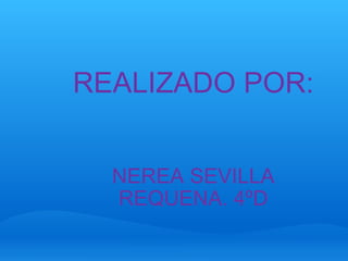 NEREA SEVILLA REQUENA. 4ºD REALIZADO POR: 