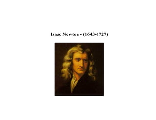 Isaac Newton - (1643-1727)
 