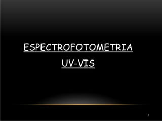 1
ESPECTROFOTOMETRIA
UV-VIS
 