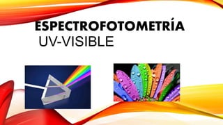 ESPECTROFOTOMETRÍA
UV-VISIBLE
 