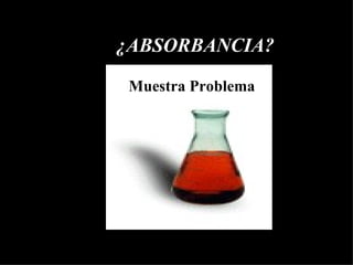 ¿ABSORBANCIA? Muestra Problema  