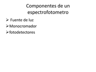 Componentes de un
espectrofotometro
 Fuente de luz
Monocromador
fotodetectores
 