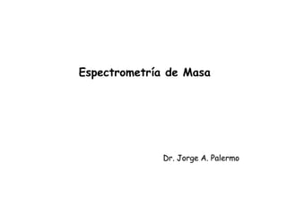 Espectrometría de Masa Dr. Jorge A. Palermo 