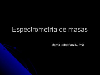 Espectrometría de masas

           Martha Isabel Paez M. PhD
 