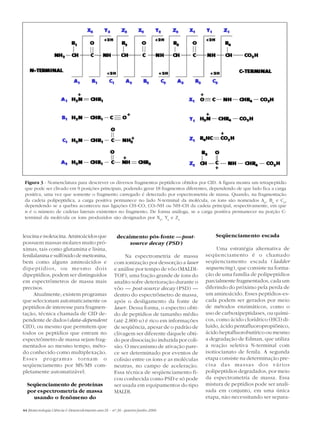 Figura 3 - Nomenclatura para descrever os diversos fragmentos peptídicos obtidos por CID. A figura mostra um tetrapeptídio
 que pode ser clivado em 9 posições principais, podendo gerar 18 fragmentos diferentes, dependendo de que lado fica a carga
 positiva, uma vez que somente o fragmento carregado é detectado por espectrometria de massa. Quando, na fragmentação
 da cadeia polipeptídica, a carga positiva permanece no lado N-terminal da molécula, os íons são nomeados An, Bn e Cn,
 dependendo se a quebra aconteceu nas ligações CH–CO, CO–NH ou NH–CH da cadeia principal, respectivamente, em que
 n é o número de cadeias laterais existentes no fragmento. De forma análoga, se a carga positiva permanecer na porção C-
 terminal da molécula os íons produzidos são designados por Xn, Yn e Zn


leucina e isoleucina. Aminoácidos que                  decaimento pós-fonte — post-              Seqüenciamento escada
possuem massas molares muito pró-                           source decay (PSD )
ximas, tais como glutamina e lisina,                                                              Uma estratégia alternativa de
fenilalanina e sulfóxido de metionina,                    Na espectrometria de massa         seqüenciamento é o chamado
bem como alguns aminoácidos e                        com ionização por dessorção a laser     seqüenciamento escada (ladder
dipeptídios, ou mesmo dois                           e análise por tempo de vôo (MALDI-      sequencing), que consiste na forma-
dipeptídios, podem ser distinguidos                  TOF), uma fração grande de íons do      ção de uma família de polipeptídios
em espectrômetros de massa mais                      analito sofre deterioração durante o    parcialmente fragmentados, cada um
precisos.                                            vôo — post-source decay (PSD) —         diferindo do próximo pela perda de
     Atualmente, existem programas                   dentro do espectrômetro de massa,       um aminoácido. Esses peptídios-es-
que selecionam automaticamente os                    após o desligamento da fonte de         cada podem ser gerados por meio
peptídios de interesse para fragmen-                 laser. Dessa forma, o espectro obti-    de métodos enzimáticos, como o
tação, técnica chamada de CID de-                    do de peptídios de tamanho médio        uso de carboxipeptidases, ou quími-
pendente de dados (data-dependent                    (até 2.800 u) é rico em informações     cos, como ácido clorídrico (HCl) di-
CID), ou mesmo que permitem que                      de seqüência, apesar de o padrão de     luído, ácido pentafluoropropiônico,
todos os peptídios que entram no                     clivagem ser diferente daquele obti-    ácido heptafluorobutírico ou mesmo
espectrômetro de massa sejam frag-                   do por dissociação induzida por coli-   a degradação de Edman, que utiliza
mentados ao mesmo tempo, méto-                       são. O mecanismo de ativação pare-      a reação seletiva N-terminal com
do conhecido como multiplexação.                     ce ser determinado por eventos de       isotiocianato de fenila. A segunda
Esses programas tornam o                             colisão entre os íons e as moléculas    etapa consiste na determinação pre-
seqüenciamento por MS/MS com-                        neutras, no campo de aceleração.        cisa das massas dos vários
pletamente automatizável.                            Essa técnica de seqüenciamento fi-      polipeptídios degradados, por meio
                                                     cou conhecida como PSD e só pode        da espectrometria de massa. Essa
  Seqüenciamento de proteínas                        ser usada em equipamentos do tipo       mistura de peptídios pode ser anali-
  por espectrometria de massa                        MALDI.                                  sada em conjunto, em uma única
    usando o fenômeno do                                                                     etapa, não necessitando ser separa-

44 Biotecnologia Ciência & Desenvolvimento ano IX - nº 36 - janeiro/junho 2006
 