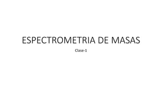ESPECTROMETRIA DE MASAS
Clase-1
 