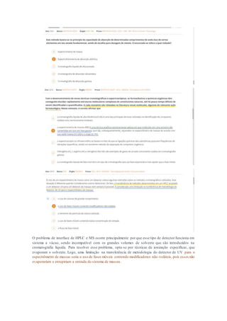 O problema de interface de HPLC e MS ocorre principalmente por que esse tipo de detector funciona em
sistema a vácuo, sendo incompatível com os grandes volumes de solvente que são introduzidos na
cromatografia líquida. Para resolver esse problema, opta-se por técnicas de ionização específicas, que
evaporam o solvente. Logo, uma limitação na transferência de metodologia do detector de UV para o
espectrômetro de massas seria o uso de fases móveis contendo modificadores não-voláteis, pois esses não
evaporariam e entupiriam a entrada do sistema de massas.
 