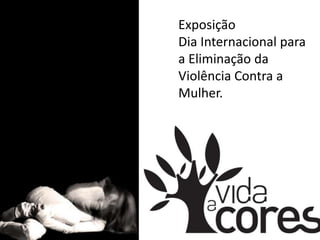 Exposição  Dia Internacional para a Eliminação da Violência Contra a Mulher. 