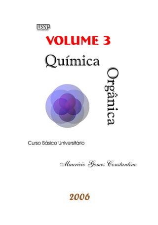 Volume 3 
Química 
Orgânica 
Curso Básico Universitário 
Mauricio Gomes Constantino 
2006 
 