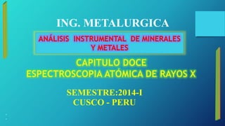 SEMESTRE:2014-I
CUSCO - PERU
•
•
ING. METALURGICA
ANÁLISIS INSTRUMENTAL DE MINERALES
Y METALES
 