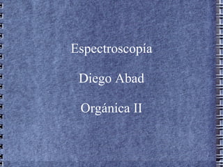 Espectroscopía

 Diego Abad

 Orgánica II
 