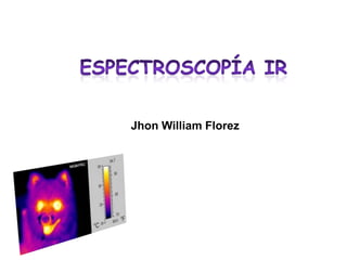 Espectroscopía IR Jhon William Florez 