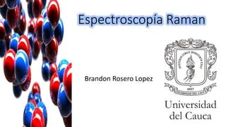 Espectroscopía Raman
Brandon Rosero Lopez
 