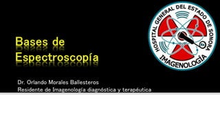Dr. Orlando Morales Ballesteros
Residente de Imagenología diagnóstica y terapéutica
 