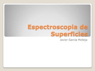 Espectroscopia de
      Superficies
         Javier García Molleja
 