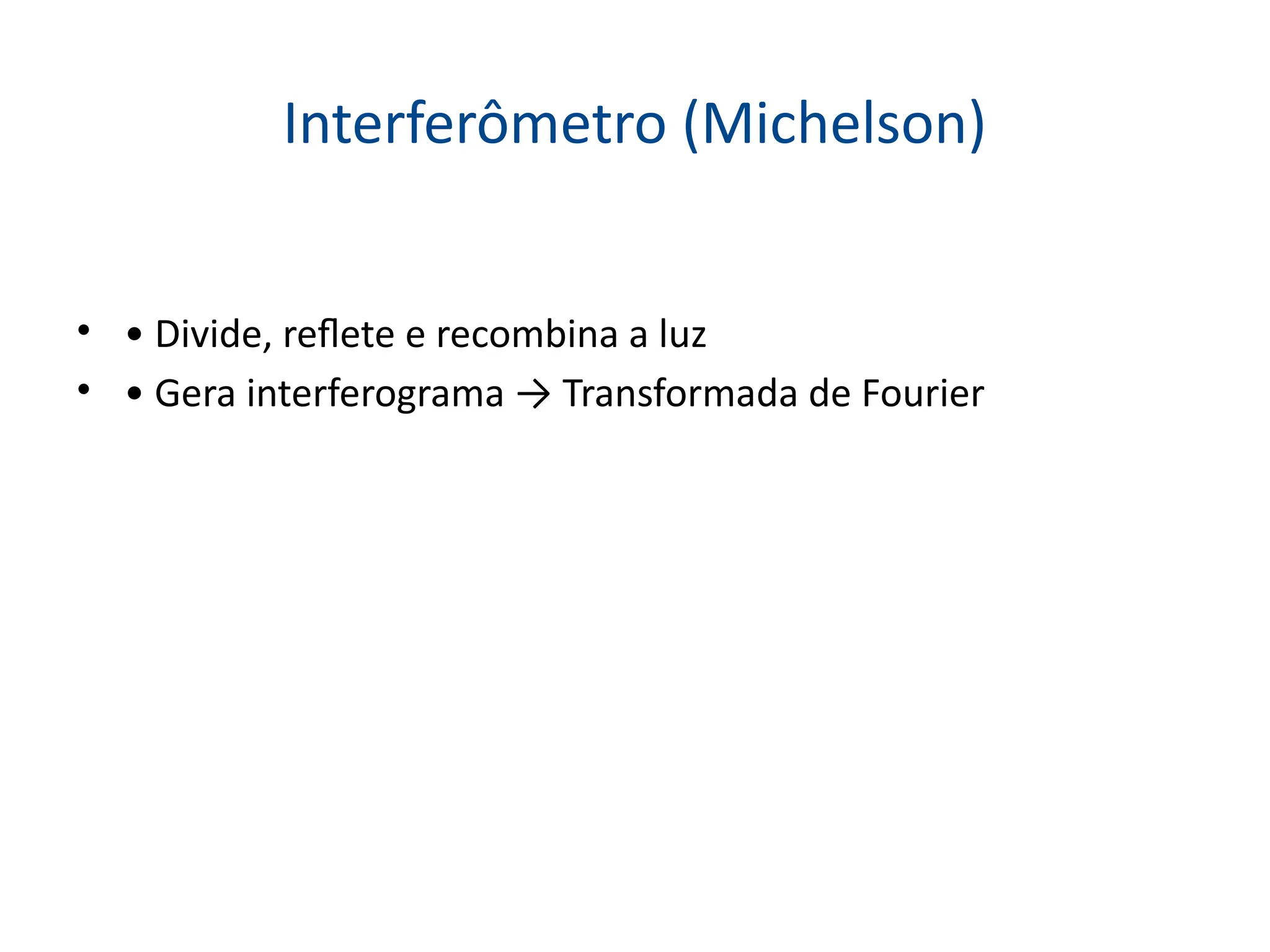 Interferômetro (Michelson)
• • Divide, reflete e recombina a luz
• • Gera interferograma → Transformada de Fourier
 