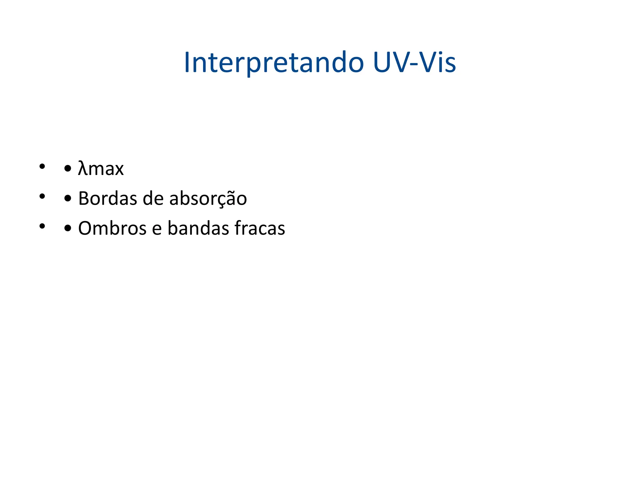 Interpretando UV-Vis
• • λmax
• • Bordas de absorção
• • Ombros e bandas fracas
 