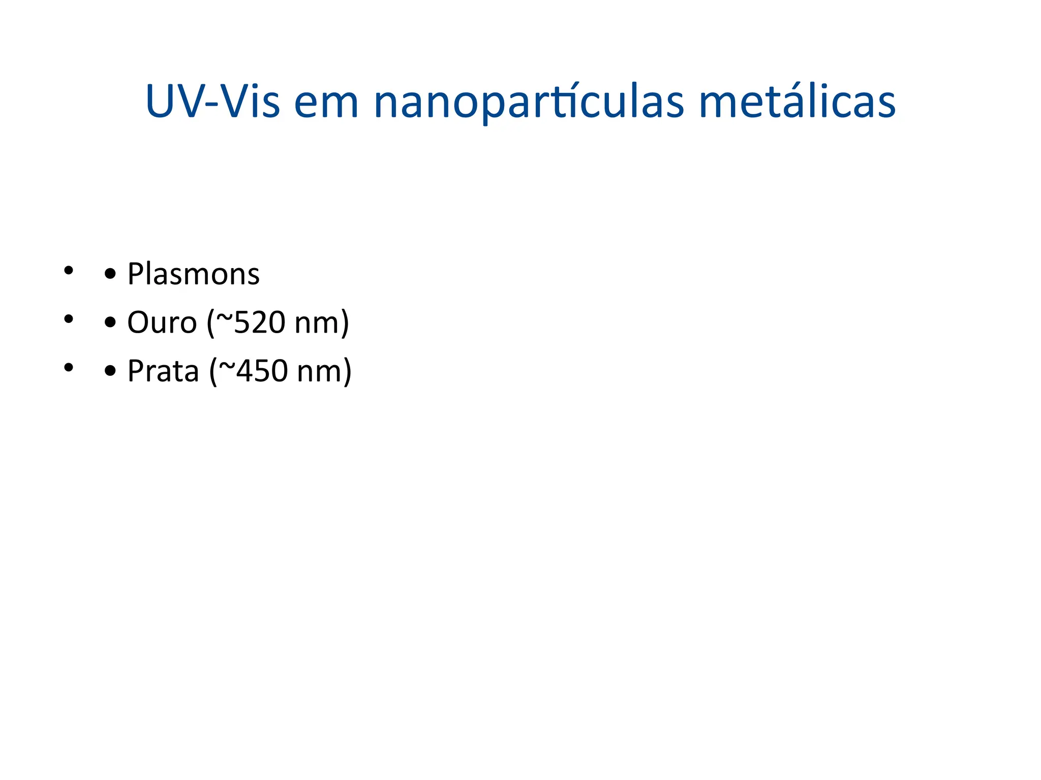 UV-Vis em nanopartículas metálicas
• • Plasmons
• • Ouro (~520 nm)
• • Prata (~450 nm)
 