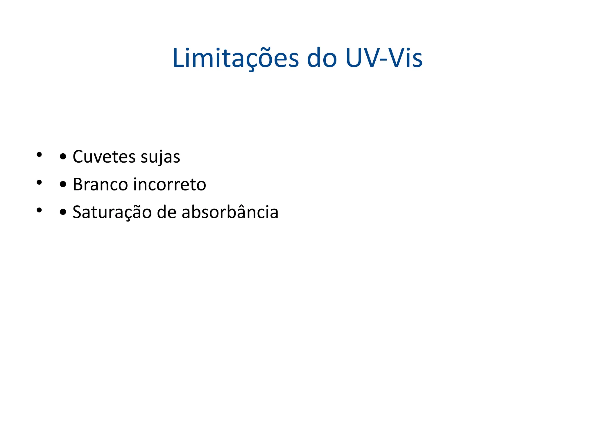 Limitações do UV-Vis
• • Cuvetes sujas
• • Branco incorreto
• • Saturação de absorbância
 
