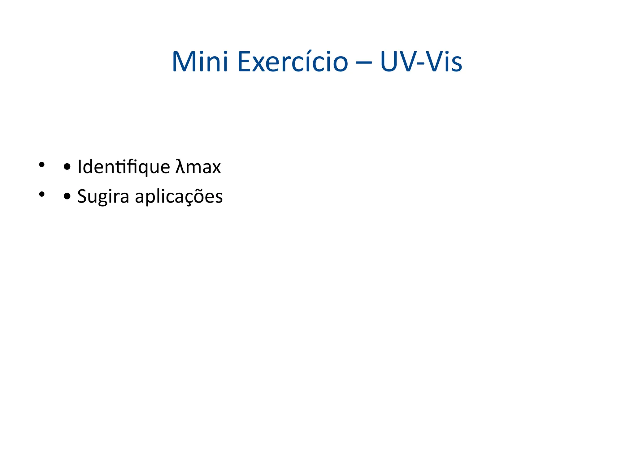 Mini Exercício – UV-Vis
• • Identifique λmax
• • Sugira aplicações
 