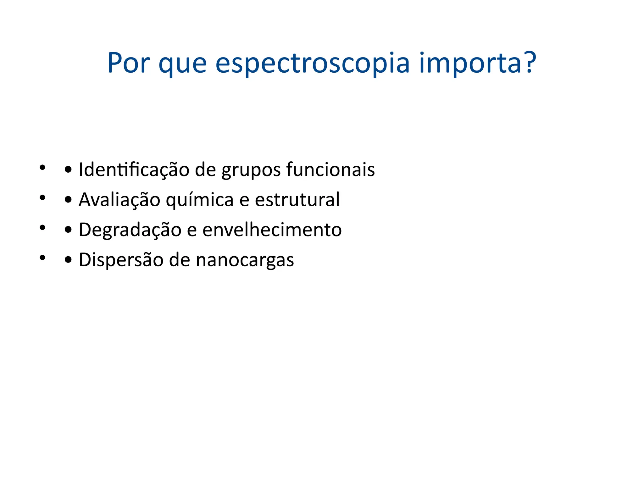 Por que espectroscopia importa?
• • Identificação de grupos funcionais
• • Avaliação química e estrutural
• • Degradação e envelhecimento
• • Dispersão de nanocargas
 