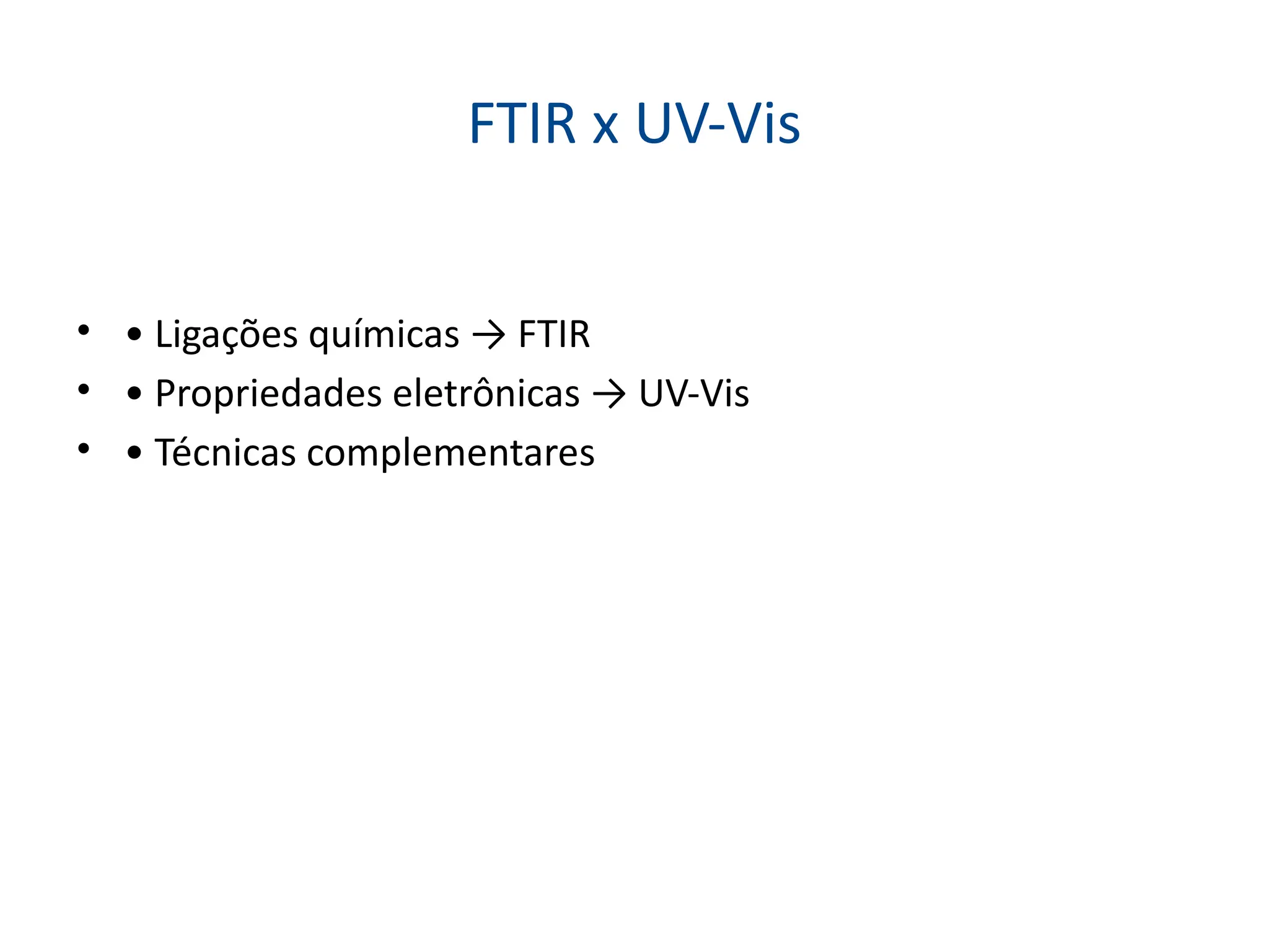 FTIR x UV-Vis
• • Ligações químicas → FTIR
• • Propriedades eletrônicas → UV-Vis
• • Técnicas complementares
 