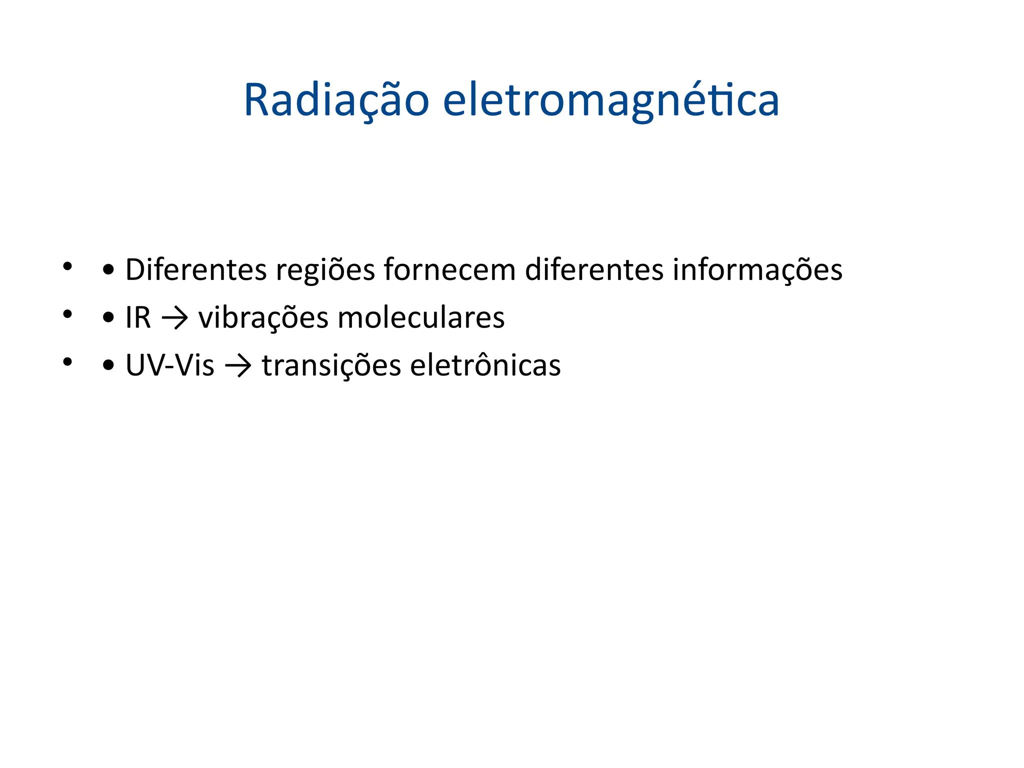 Radiação eletromagnética
• • Diferentes regiões fornecem diferentes informações
• • IR → vibrações moleculares
• • UV-Vis → transições eletrônicas
 