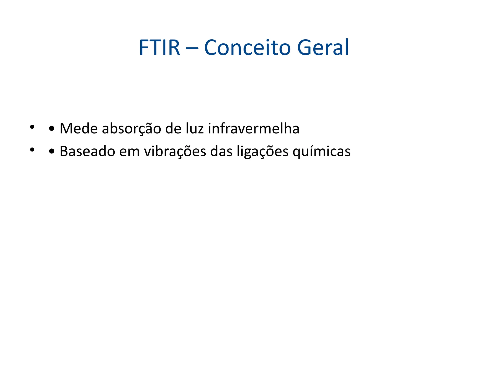 FTIR – Conceito Geral
• • Mede absorção de luz infravermelha
• • Baseado em vibrações das ligações químicas
 