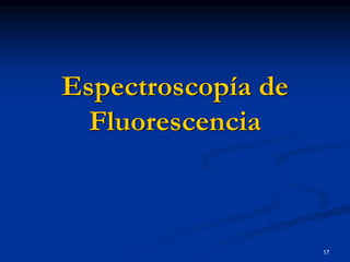 Espectroscopía de
Fluorescencia
17
 