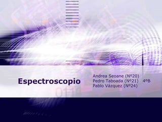 Espectroscopio Andrea Seoane (Nº20) Pedro Taboada (Nº21)  4ºB Pablo Vázquez (Nº24) 