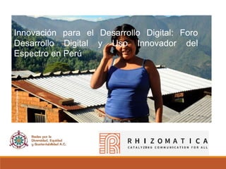 Innovación para el Desarrollo Digital: Foro
Desarrollo Digital y Uso Innovador del
Espectro en Perú
 