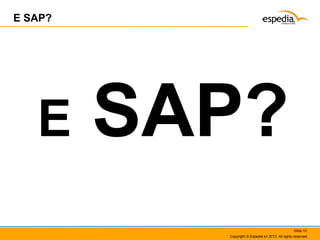 E SAP?

E

SAP?
Slide 10
Copyright © Espedia srl 2013. All rights reserved.

 
